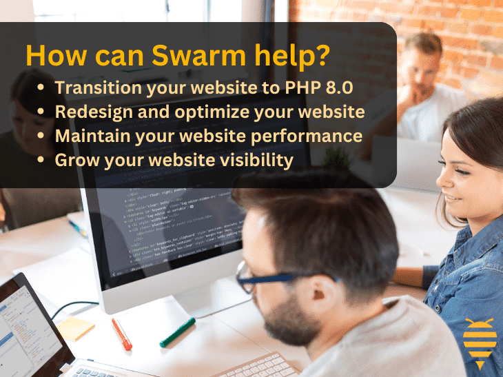 This graphic features a team updating a website to php 8.0. There is an iMac, and a laptop, displaying lines of PHP. There is also overlay text describing how a team like this at Swarm Digital Marketing could help you: Transition your website, redesign and optimize your website, maintain your website performance, and grow your website visibility. In the bottom left there is the Swarm Digital Marketing logo