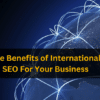 The Benefits of International SEO For Your Business