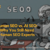 Human SEO vs. AI SEO: Why You Still Need Human SEO Experts